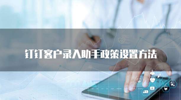 钉钉客户录入助手政策设置方法