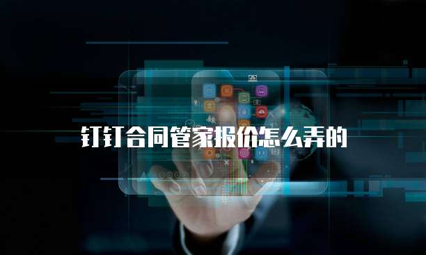 钉钉合同管家报价怎么弄的