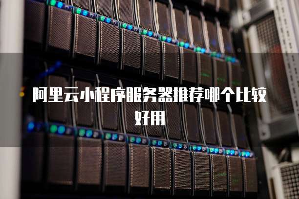 阿里云小程序服务器推荐哪个比较好用