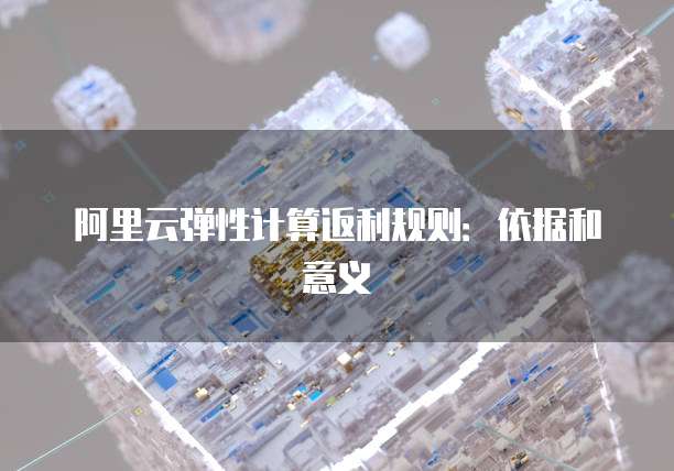 阿里云弹性计算返利规则:依据和意义