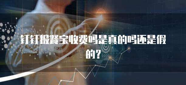 钉钉报餐宝收费吗是真的吗还是假的?
