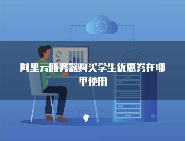 阿里云服务器购买学生优惠券在哪里使用