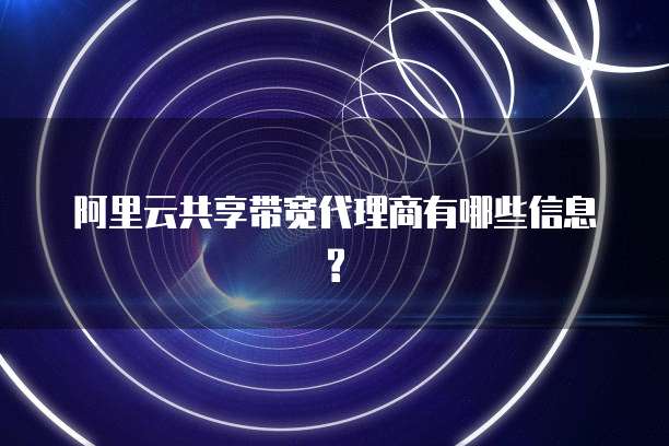 阿里云共享带宽代理商有哪些信息?