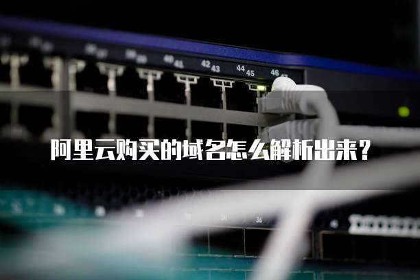 阿里云购买的域名怎么解析出来?