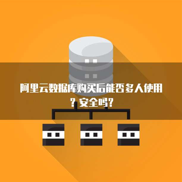 阿里云数据库购买后能否多人使用？安全吗？