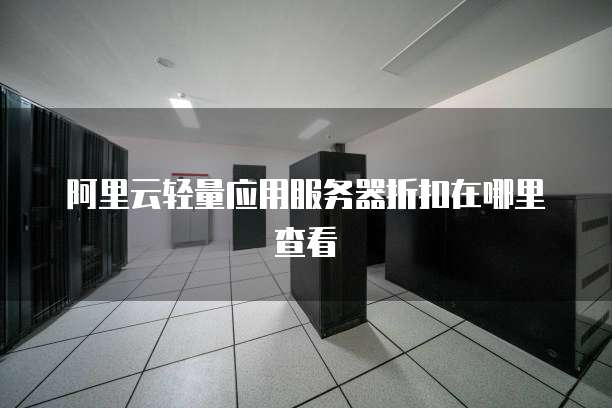 阿里云轻量应用服务器折扣在哪里查看
