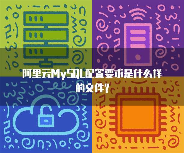 阿里云MySQL配置要求是什么样的文件?