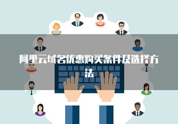 阿里云域名优惠购买条件及选择方法