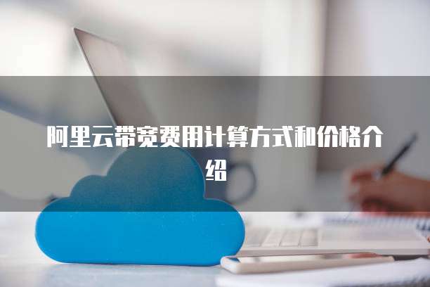 阿里云带宽费用计算方式和价格介绍