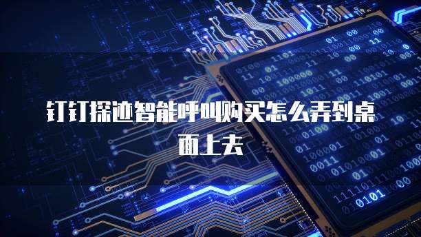 钉钉探迹智能呼叫购买怎么弄到桌面上去