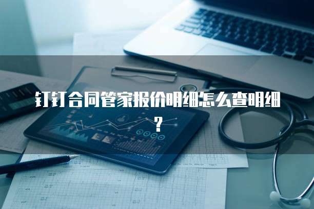 钉钉合同管家报价明细怎么查明细?