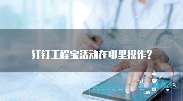钉钉工程宝活动在哪里操作?