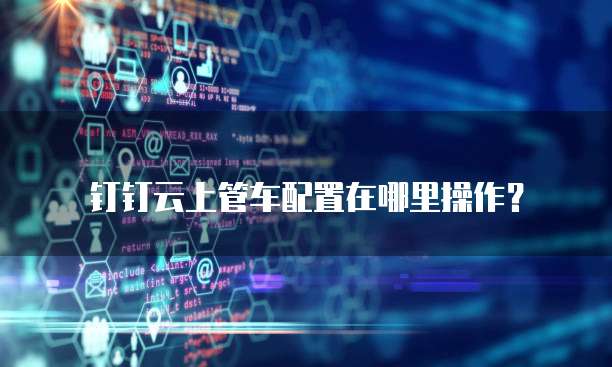 钉钉云上管车配置在哪里操作？