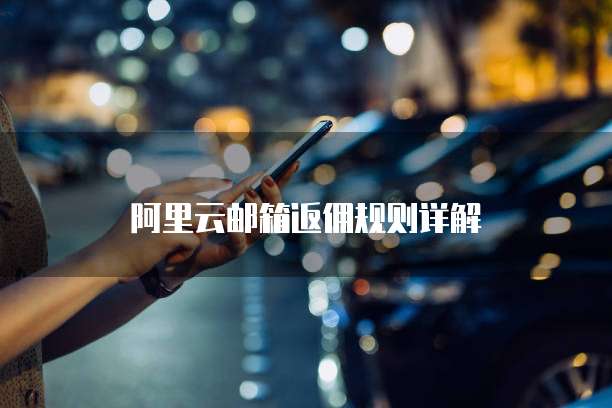 阿里云邮箱返佣规则详解