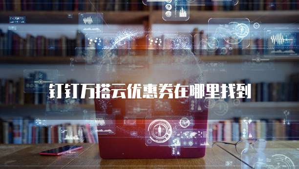 钉钉万搭云优惠券在哪里找到
