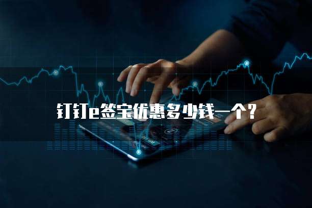 钉钉e签宝优惠多少钱一个？