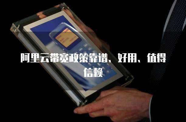 阿里云带宽政策靠谱、好用、值得信赖