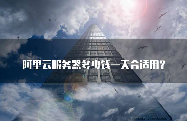 阿里云服务器多少钱一天合适用?
