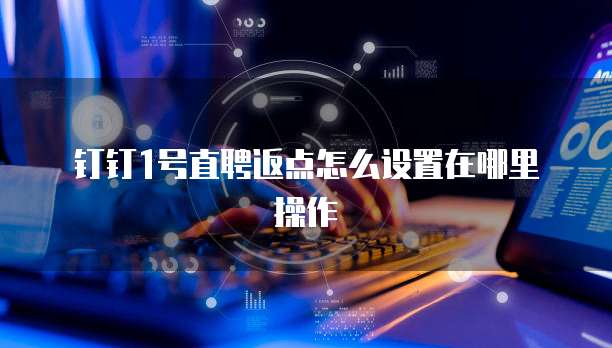 钉钉1号直聘返点怎么设置在哪里操作