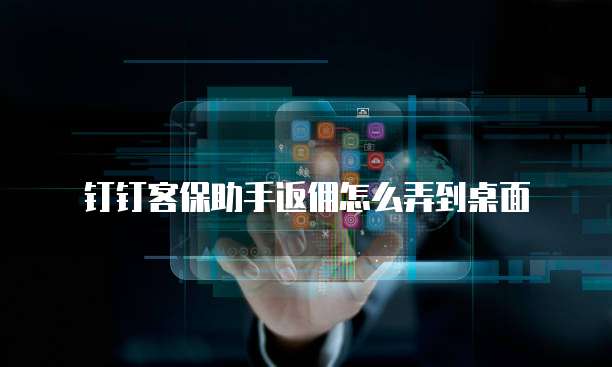 钉钉客保助手返佣怎么弄到桌面