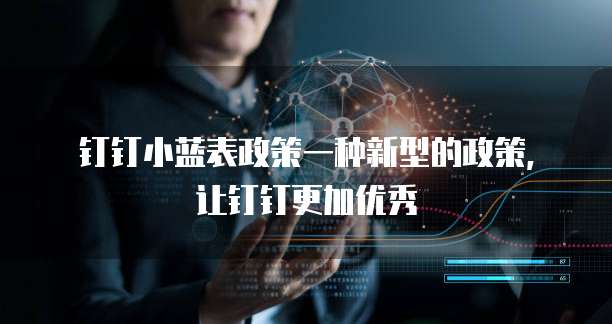 钉钉小蓝表政策一种新型的政策，让钉钉更加优秀