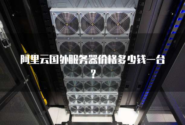 阿里云国外服务器价格多少钱一台?