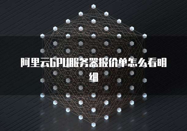 阿里云GPU服务器报价单怎么看明细