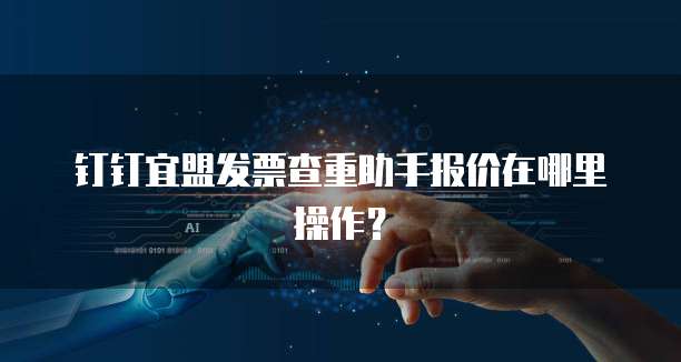 钉钉宜盟发票查重助手报价在哪里操作?