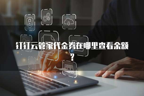 钉钉云管家代金券在哪里查看余额?