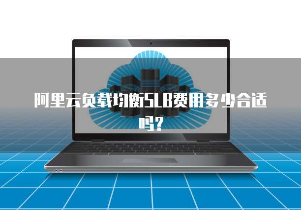 阿里云负载均衡SLB费用多少合适吗?