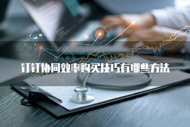 钉钉协同效率购买技巧有哪些方法