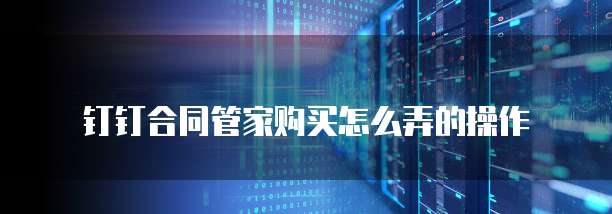 钉钉合同管家购买怎么弄的操作