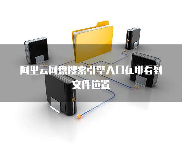 阿里云网盘搜索引擎入口在哪看到文件位置