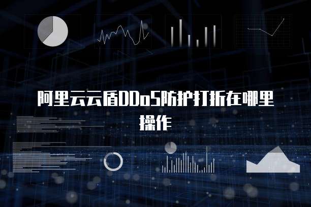 阿里云云盾DDoS防护打折在哪里操作