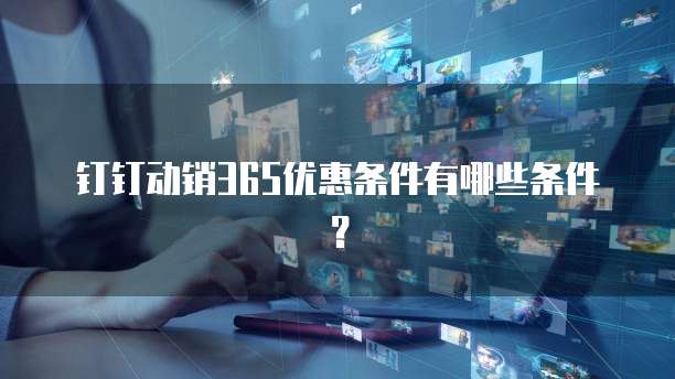 钉钉动销365优惠条件有哪些条件？
