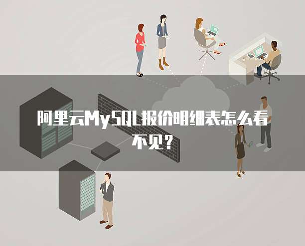 阿里云MySQL报价明细表怎么看不见?