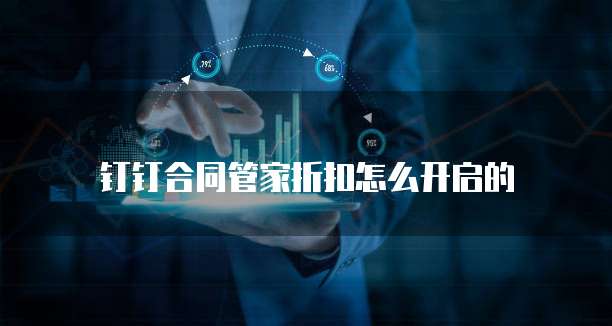 钉钉合同管家折扣怎么开启的