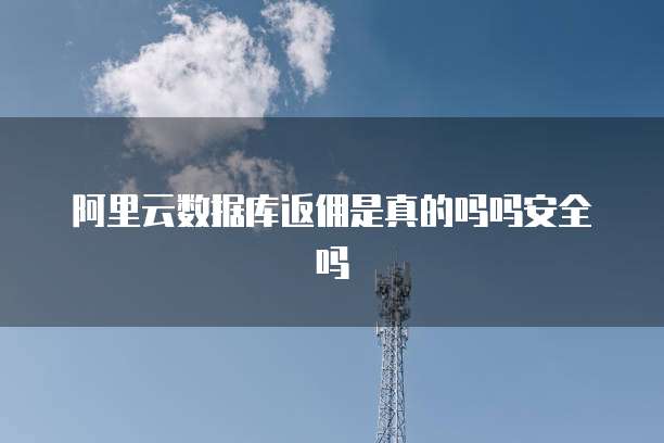 阿里云数据库返佣是真的吗吗安全吗