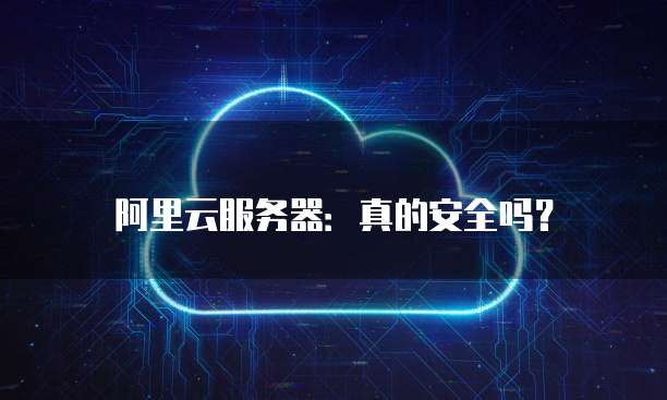 阿里云服务器:真的安全吗?