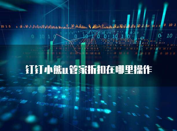 钉钉小熊u管家折扣在哪里操作