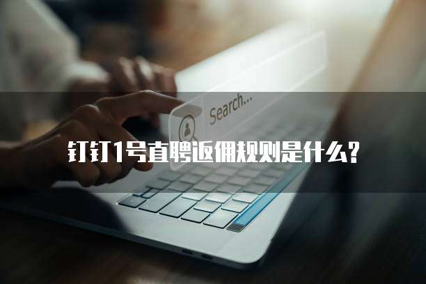 钉钉1号直聘返佣规则是什么?