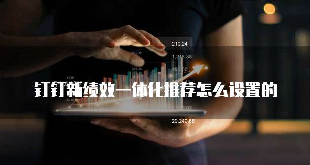 钉钉新绩效一体化推荐怎么设置的