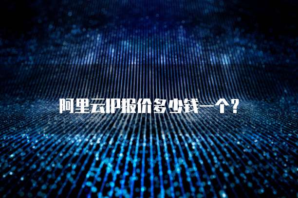阿里云IP报价多少钱一个？