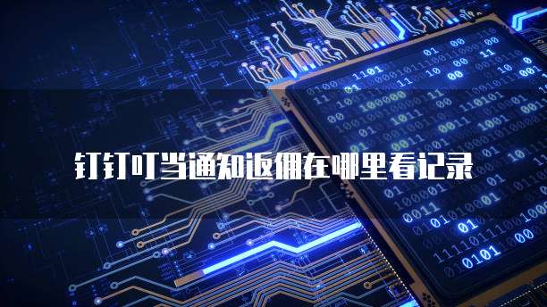 钉钉叮当通知返佣在哪里看记录