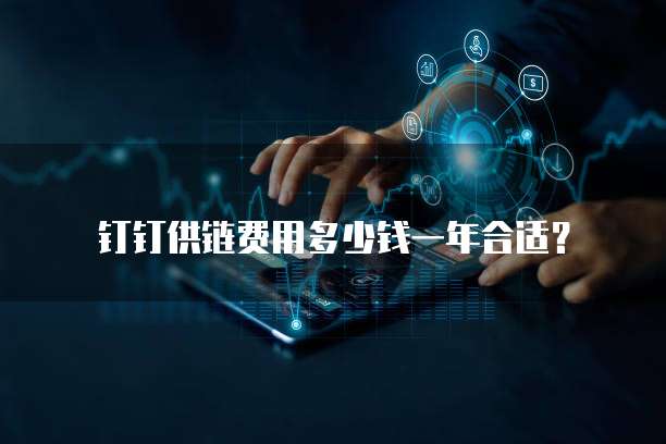 钉钉供链费用多少钱一年合适?