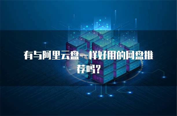有与阿里云盘一样好用的网盘推荐吗?