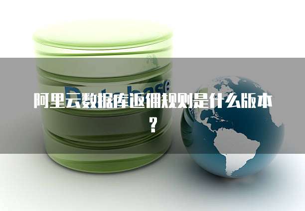 阿里云数据库返佣规则是什么版本?