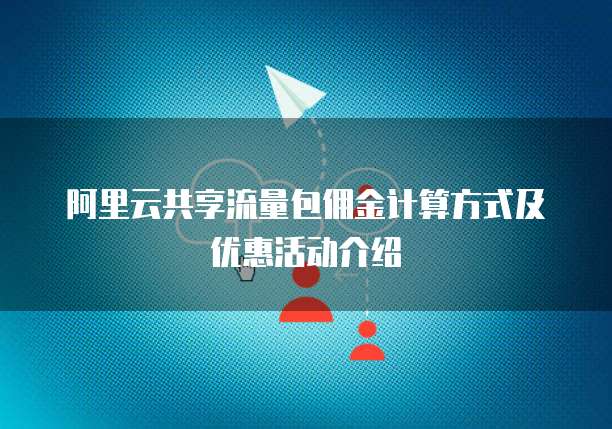 阿里云共享流量包佣金计算方式及优惠活动介绍