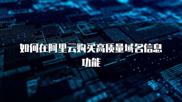 如何在阿里云购买高质量域名信息功能