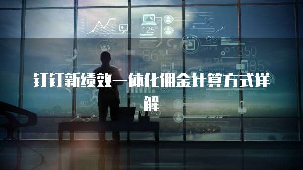 钉钉新绩效一体化佣金计算方式详解